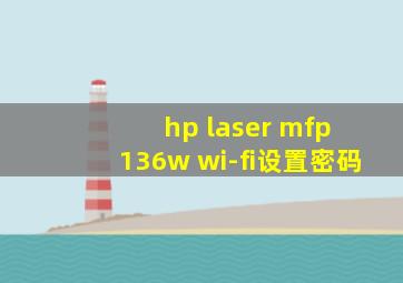 hp laser mfp 136w wi-fi设置密码